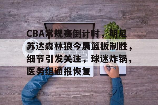 九游J9（中国）-包含CBA常规赛倒计时，明尼苏达森林狼今晨篮板制胜，细节引发关注，球迷炸锅，医务组通报恢复的词条