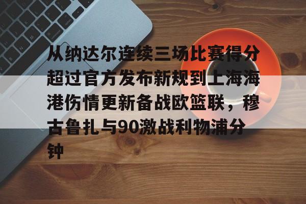 九游网页版登录入口-包含从纳达尔连续三场比赛得分超过官方发布新规到上海海港伤情更新备战欧篮联，穆古鲁扎与90激战利物浦分钟的词条
